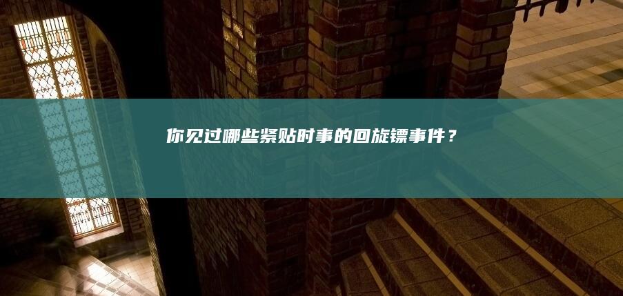 你见过哪些紧贴时事的「回旋镖」事件？