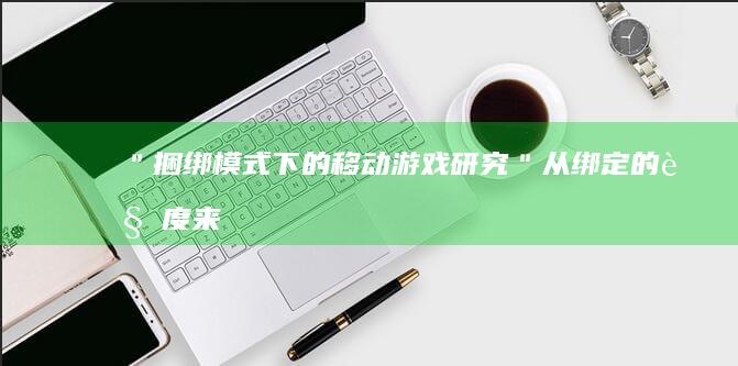 ＂捆绑模式下的移动游戏研究＂-从绑定的角度来看待手游